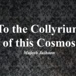 To the Collyrium of this Cosmos