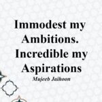 Immodest my ambitions. Incredible my aspirations