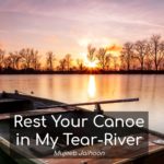 Rest Your Canoe in My Tear-River