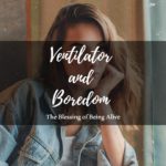 Ventilator and Boredom: The Blessing of Being Alive